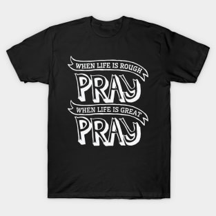 When life is rough pray when life is great pray – Christian T-Shirt